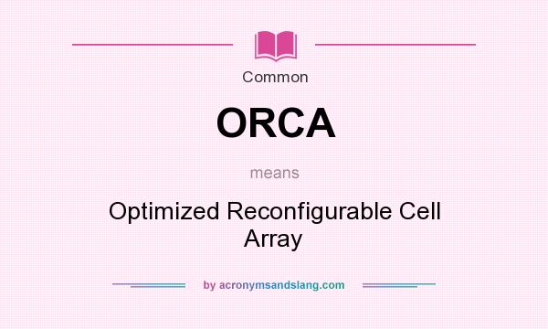 What does ORCA mean? It stands for Optimized Reconfigurable Cell Array