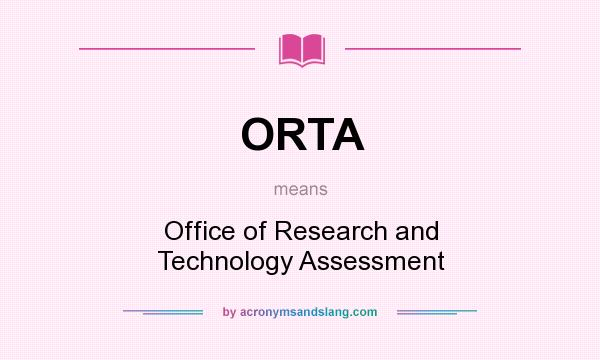 What does ORTA mean? It stands for Office of Research and Technology Assessment