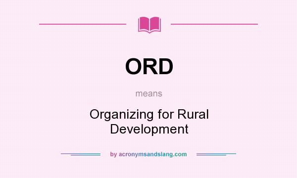 What does ORD mean? It stands for Organizing for Rural Development