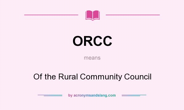 What does ORCC mean? It stands for Of the Rural Community Council