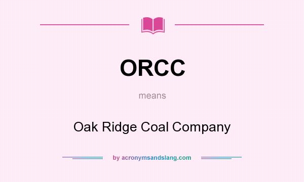 What does ORCC mean? It stands for Oak Ridge Coal Company