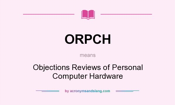 What does ORPCH mean? It stands for Objections Reviews of Personal Computer Hardware