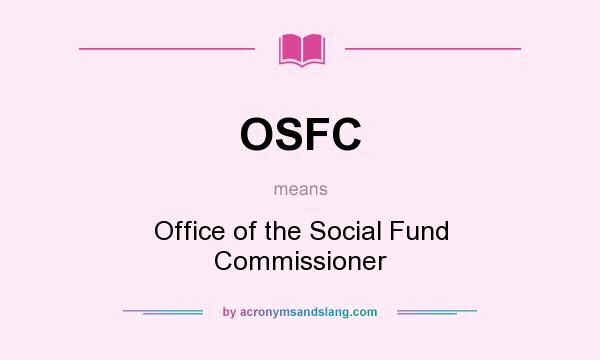 What does OSFC mean? It stands for Office of the Social Fund Commissioner