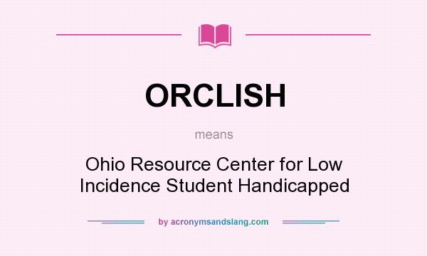 What does ORCLISH mean? It stands for Ohio Resource Center for Low Incidence Student Handicapped