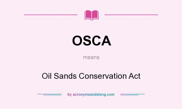 What does OSCA mean? It stands for Oil Sands Conservation Act