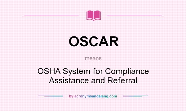 What does OSCAR mean? It stands for OSHA System for Compliance Assistance and Referral