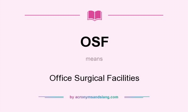 What does OSF mean? It stands for Office Surgical Facilities