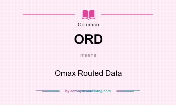 What does ORD mean? It stands for Omax Routed Data