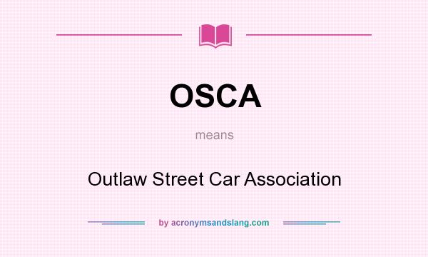 What does OSCA mean? It stands for Outlaw Street Car Association