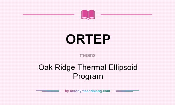 What does ORTEP mean? It stands for Oak Ridge Thermal Ellipsoid Program