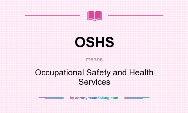 What does OSHS mean? It stands for Occupational Safety and Health Services