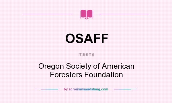 What does OSAFF mean? It stands for Oregon Society of American Foresters Foundation