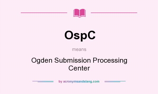 What does OspC mean? It stands for Ogden Submission Processing Center