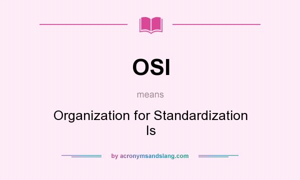What does OSI mean? It stands for Organization for Standardization Is