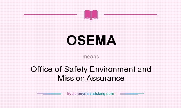 What does OSEMA mean? It stands for Office of Safety Environment and Mission Assurance