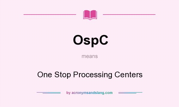 What does OspC mean? It stands for One Stop Processing Centers