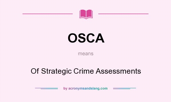 What does OSCA mean? It stands for Of Strategic Crime Assessments