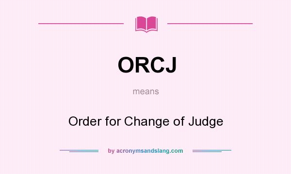 What does ORCJ mean? It stands for Order for Change of Judge
