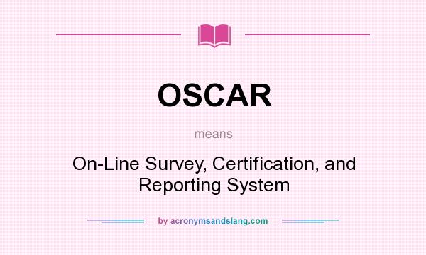 What does OSCAR mean? It stands for On-Line Survey, Certification, and Reporting System