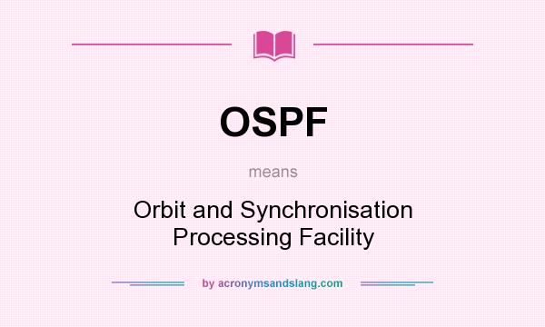 What does OSPF mean? It stands for Orbit and Synchronisation Processing Facility