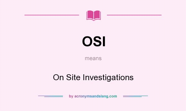 What does OSI mean? It stands for On Site Investigations