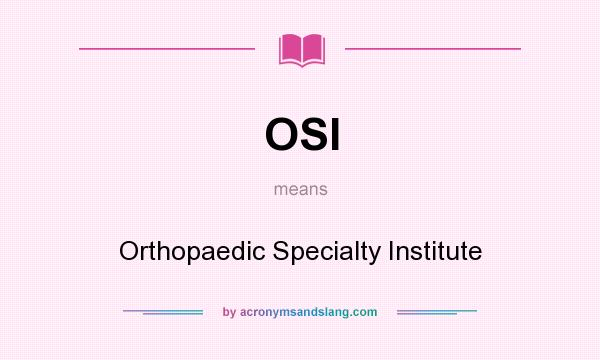 What does OSI mean? It stands for Orthopaedic Specialty Institute