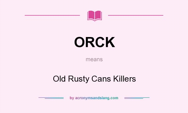 What does ORCK mean? It stands for Old Rusty Cans Killers