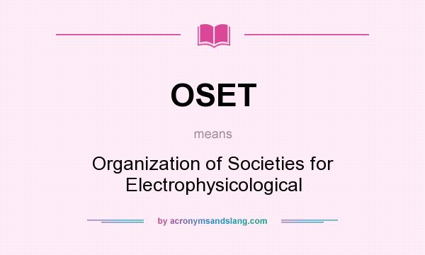 What does OSET mean? It stands for Organization of Societies for Electrophysicological