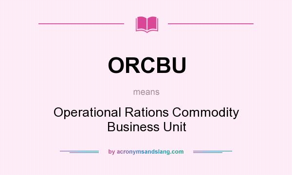 What does ORCBU mean? It stands for Operational Rations Commodity Business Unit