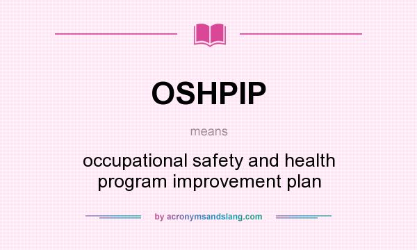 What does OSHPIP mean? It stands for occupational safety and health program improvement plan