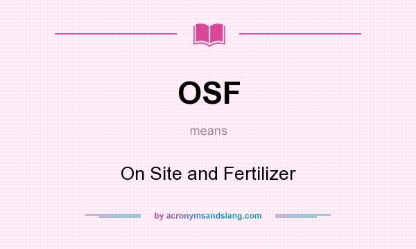 What does OSF mean? It stands for On Site and Fertilizer