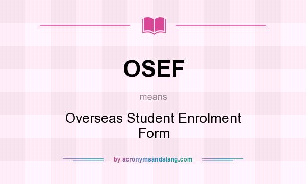 What does OSEF mean? It stands for Overseas Student Enrolment Form
