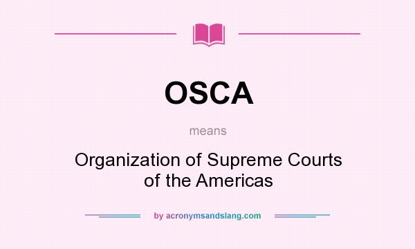 What does OSCA mean? It stands for Organization of Supreme Courts of the Americas