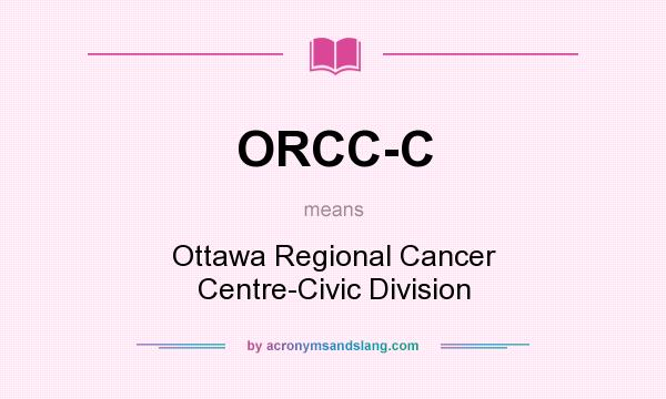 What does ORCC-C mean? It stands for Ottawa Regional Cancer Centre-Civic Division