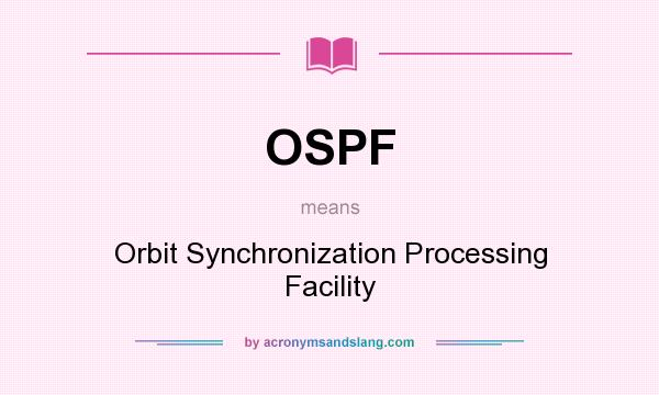 What does OSPF mean? It stands for Orbit Synchronization Processing Facility