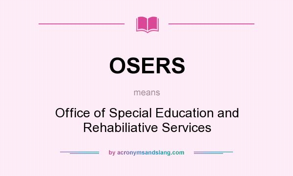 What does OSERS mean? It stands for Office of Special Education and Rehabiliative Services