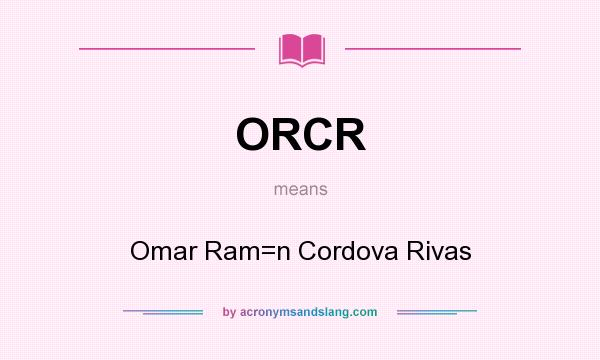 What does ORCR mean? It stands for Omar Ram=n Cordova Rivas