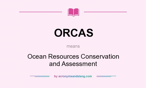 What does ORCAS mean? It stands for Ocean Resources Conservation and Assessment