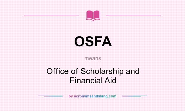 What does OSFA mean? It stands for Office of Scholarship and Financial Aid