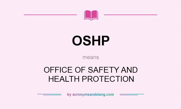 What does OSHP mean? It stands for OFFICE OF SAFETY AND HEALTH PROTECTION