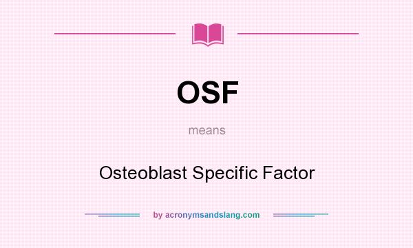What does OSF mean? It stands for Osteoblast Specific Factor
