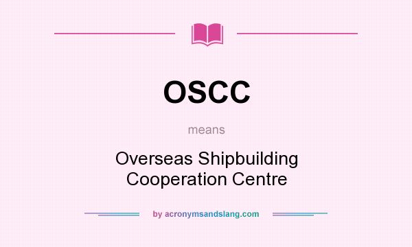What does OSCC mean? It stands for Overseas Shipbuilding Cooperation Centre