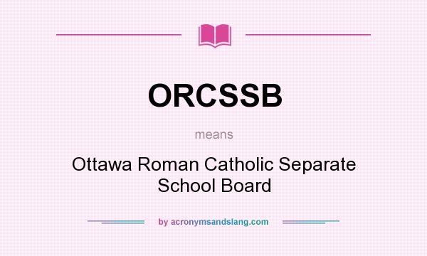 What does ORCSSB mean? It stands for Ottawa Roman Catholic Separate School Board
