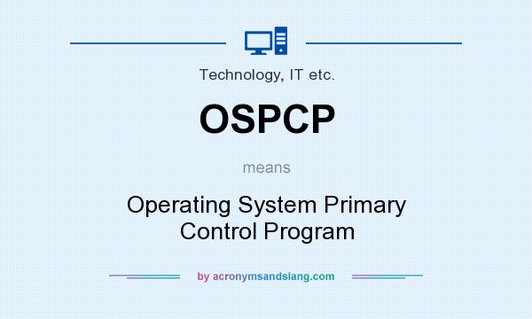 What does OSPCP mean? It stands for Operating System Primary Control Program