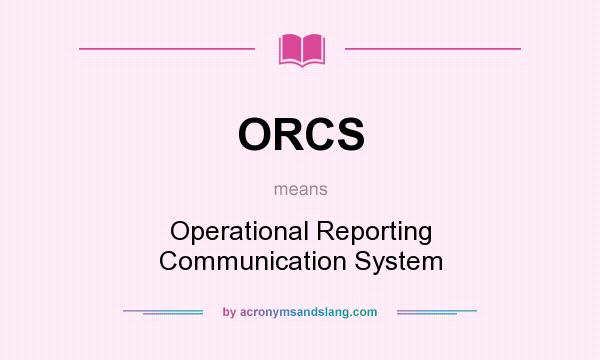 What does ORCS mean? It stands for Operational Reporting Communication System