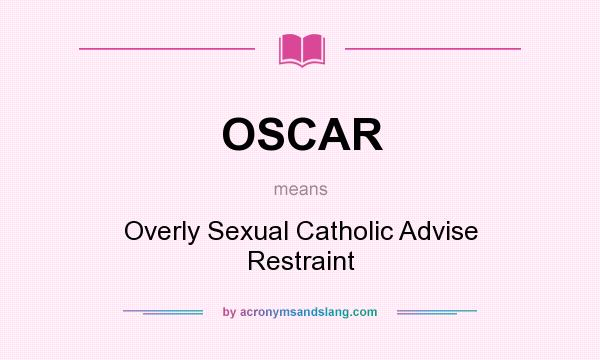 What does OSCAR mean? It stands for Overly Sexual Catholic Advise Restraint