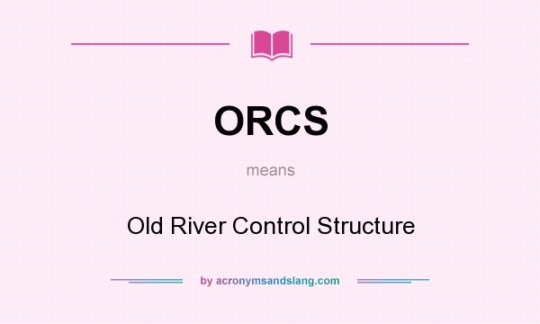 What does ORCS mean? It stands for Old River Control Structure
