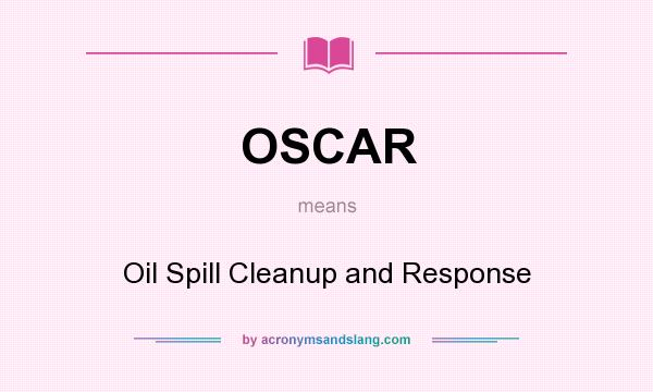 What does OSCAR mean? It stands for Oil Spill Cleanup and Response