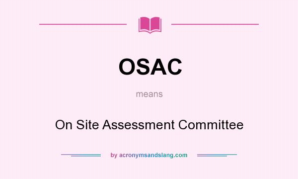 What does OSAC mean? It stands for On Site Assessment Committee