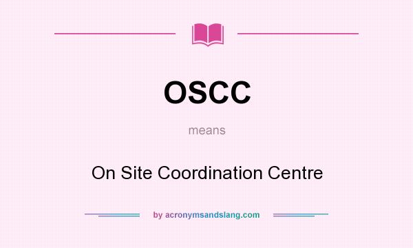 What does OSCC mean? It stands for On Site Coordination Centre